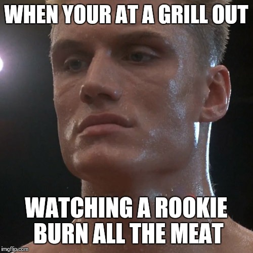 Ivan Drago | WHEN YOUR AT A GRILL OUT; WATCHING A ROOKIE BURN ALL THE MEAT | image tagged in ivan drago | made w/ Imgflip meme maker