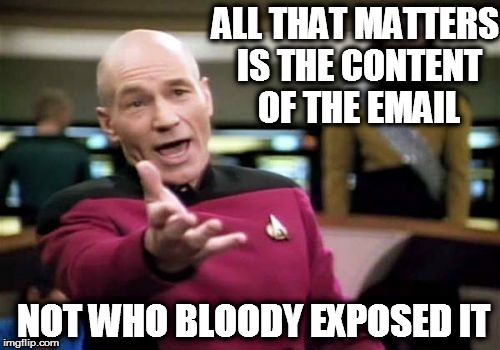 Picard Wtf | ALL THAT MATTERS IS THE CONTENT OF THE EMAIL; NOT WHO BLOODY EXPOSED IT | image tagged in memes,picard wtf | made w/ Imgflip meme maker