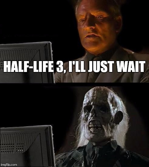 I'll Just Wait Here Meme | HALF-LIFE 3, I'LL JUST WAIT | image tagged in memes,ill just wait here,half-life 3,gaben,gabe newell | made w/ Imgflip meme maker