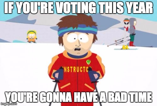 At least I can't vote.... yet. | IF YOU'RE VOTING THIS YEAR; YOU'RE GONNA HAVE A BAD TIME | image tagged in memes,super cool ski instructor | made w/ Imgflip meme maker