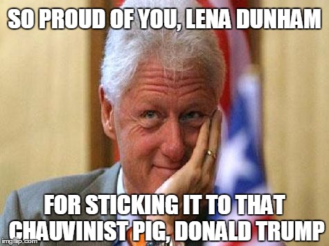 smiling bill clinton | SO PROUD OF YOU, LENA DUNHAM; FOR STICKING IT TO THAT CHAUVINIST PIG, DONALD TRUMP | image tagged in smiling bill clinton,lena dunham,sjws,election 2016,democratic convention | made w/ Imgflip meme maker