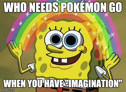 Imagination Spongebob | WHO NEEDS POKÉMON GO; WHEN YOU HAVE "IMAGINATION" | image tagged in memes,imagination spongebob,pokemon go | made w/ Imgflip meme maker