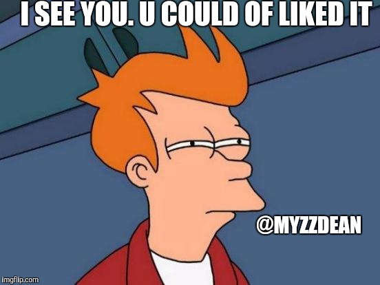 Futurama Fry | I SEE YOU. U COULD OF LIKED IT; @MYZZDEAN | image tagged in memes,futurama fry | made w/ Imgflip meme maker