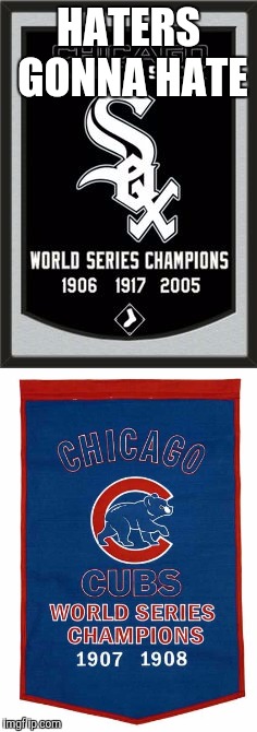 Sox vs Cubs |  HATERS GONNA HATE | image tagged in white sox,chicago cubs,baseball,world series | made w/ Imgflip meme maker