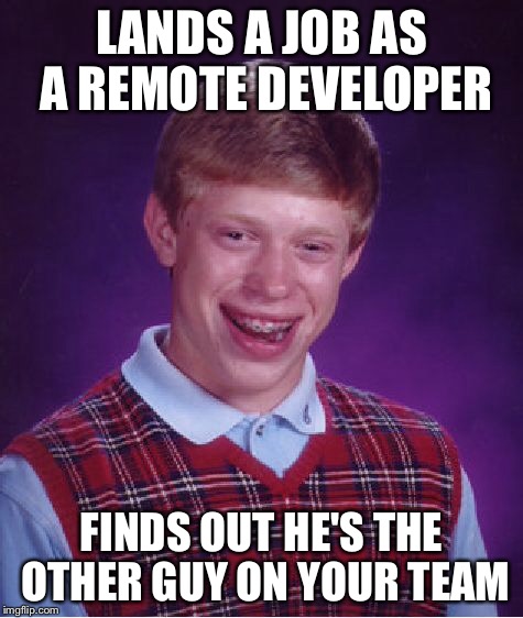 Bad Luck Brian Meme | LANDS A JOB AS A REMOTE DEVELOPER FINDS OUT HE'S THE OTHER GUY ON YOUR TEAM | image tagged in memes,bad luck brian | made w/ Imgflip meme maker