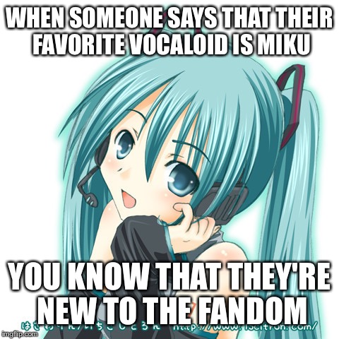 Miku Miku ni shite ageru  | WHEN SOMEONE SAYS THAT THEIR FAVORITE VOCALOID IS MIKU; YOU KNOW THAT THEY'RE NEW TO THE FANDOM | image tagged in vocaloid,hatsune miku,popular,fandom,noobs | made w/ Imgflip meme maker