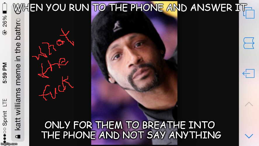 Katt williams | WHEN YOU RUN TO THE PHONE AND ANSWER IT; ONLY FOR THEM TO BREATHE INTO THE PHONE AND NOT SAY ANYTHING | image tagged in katt williams | made w/ Imgflip meme maker