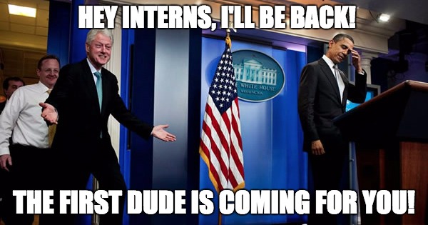 Clinton Interns | HEY INTERNS, I'LL BE BACK! THE FIRST DUDE IS COMING FOR YOU! | image tagged in bill clinton,hillary clinton,donald trump,liberals,republicans,big tits | made w/ Imgflip meme maker