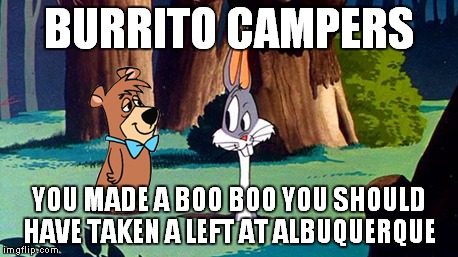 BURRITO CAMPERS YOU MADE A BOO BOO YOU SHOULD HAVE TAKEN A LEFT AT ALBUQUERQUE | made w/ Imgflip meme maker