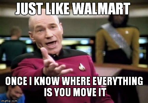 Picard Wtf Meme | JUST LIKE WALMART ONCE I KNOW WHERE EVERYTHING IS YOU MOVE IT | image tagged in memes,picard wtf | made w/ Imgflip meme maker