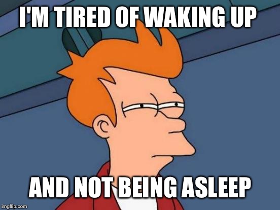 Futurama Fry Meme | I'M TIRED OF WAKING UP AND NOT BEING ASLEEP | image tagged in memes,futurama fry | made w/ Imgflip meme maker