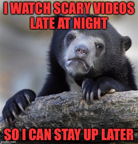 I have been watching these ghosts stories, although most sound fake, I have had met something at least twice, and it was real | I WATCH SCARY VIDEOS LATE AT NIGHT; SO I CAN STAY UP LATER | image tagged in memes,confession bear | made w/ Imgflip meme maker