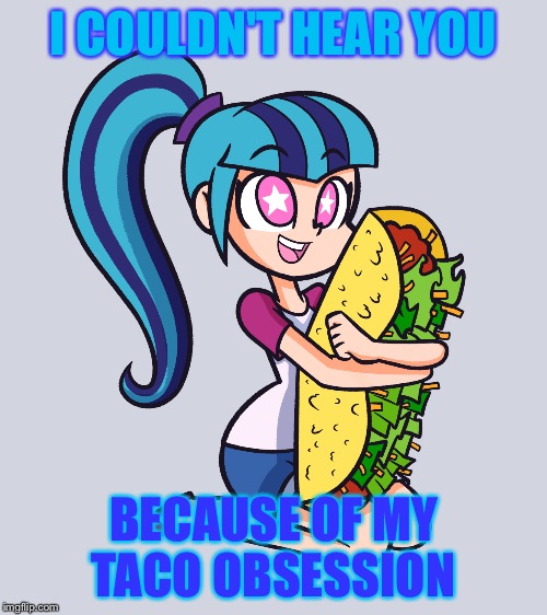 TACOS RULE  | I COULDN'T HEAR YOU; BECAUSE OF MY TACO OBSESSION | image tagged in sonata dusk it's taco tuesday,sonata dusk,tacos | made w/ Imgflip meme maker