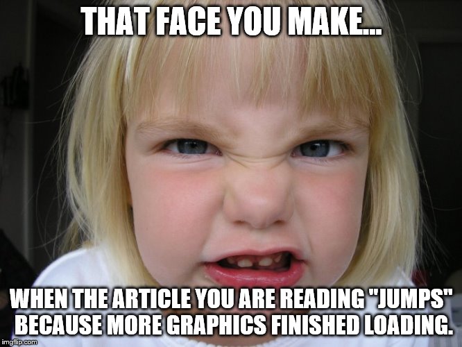 angry girl reading | THAT FACE YOU MAKE... WHEN THE ARTICLE YOU ARE READING "JUMPS" BECAUSE MORE GRAPHICS FINISHED LOADING. | image tagged in comedy | made w/ Imgflip meme maker