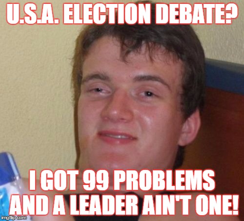 10 Guy | U.S.A. ELECTION DEBATE? I GOT 99 PROBLEMS AND A LEADER AIN'T ONE! | image tagged in memes,10 guy | made w/ Imgflip meme maker