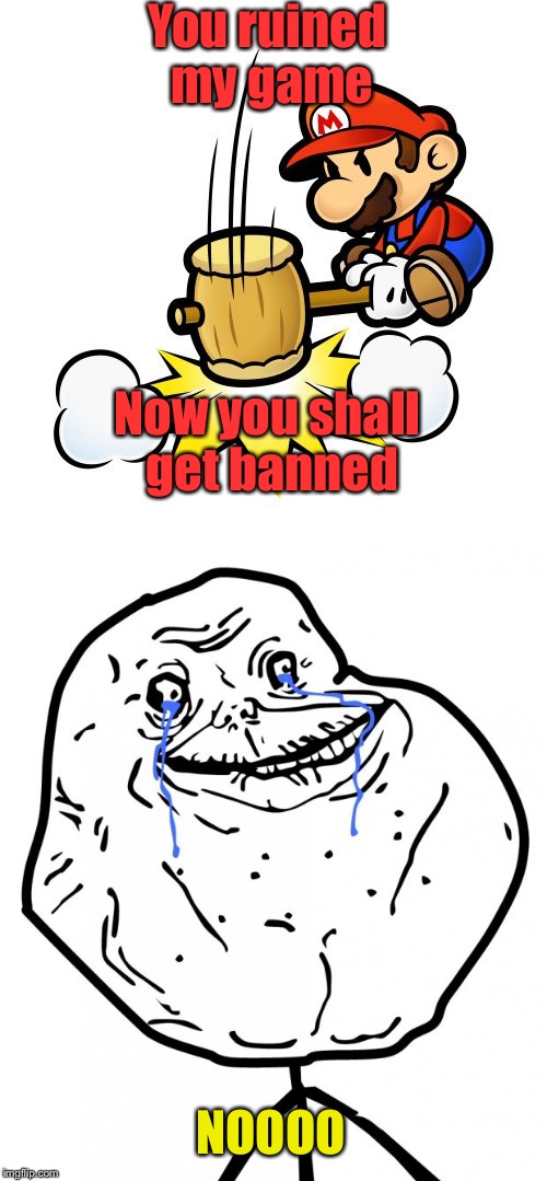 How to ban people | You ruined my game; Now you shall get banned; NOOOO | image tagged in mario hammer smash,banned,ban hammer,forever alone | made w/ Imgflip meme maker