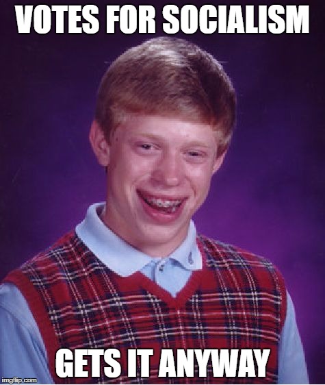 Bad Luck Brian Meme | VOTES FOR SOCIALISM GETS IT ANYWAY | image tagged in memes,bad luck brian | made w/ Imgflip meme maker