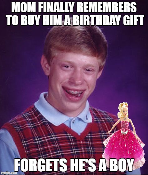 Bad Luck Brian Meme | MOM FINALLY REMEMBERS TO BUY HIM A BIRTHDAY GIFT; FORGETS HE'S A BOY | image tagged in memes,bad luck brian | made w/ Imgflip meme maker