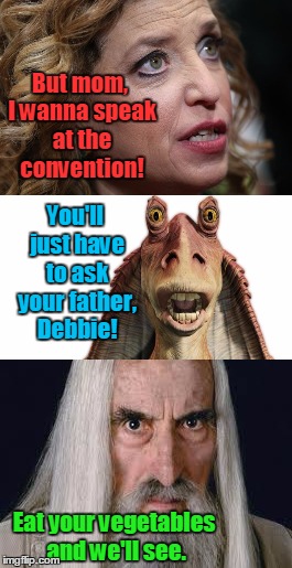 In a middle earth far far away | But mom, I wanna speak at the convention! You'll just have to ask your father, Debbie! Eat your vegetables and we'll see. | image tagged in meme,debbie wasserman schultz,jar jar binks,saruman,political humor | made w/ Imgflip meme maker