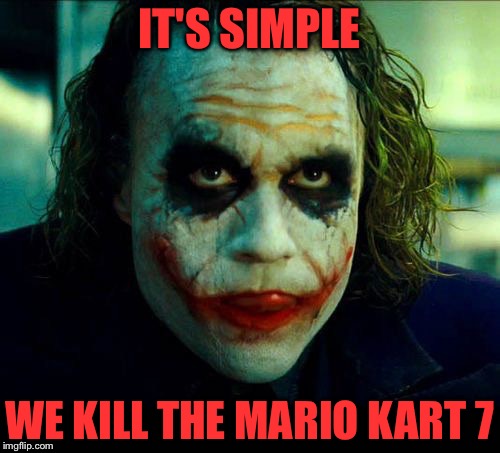 IDK what to call this | IT'S SIMPLE; WE KILL THE MARIO KART 7 | image tagged in joker it's simple we kill the batman,mario kart | made w/ Imgflip meme maker