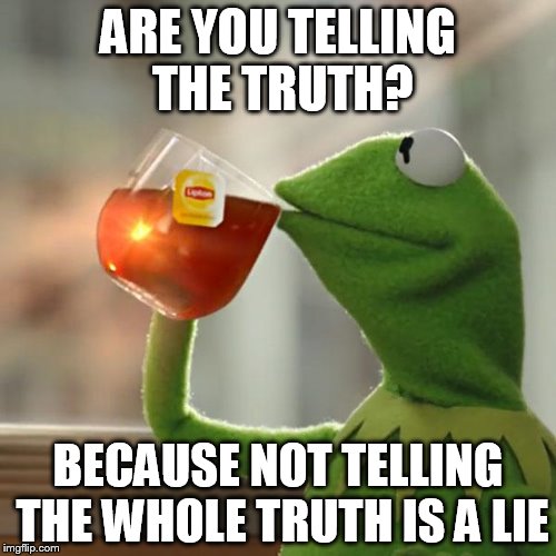 But That's None Of My Business Meme | ARE YOU TELLING THE TRUTH? BECAUSE NOT TELLING THE WHOLE TRUTH IS A LIE | image tagged in memes,but thats none of my business,kermit the frog | made w/ Imgflip meme maker