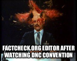 scanners2 | FACTCHECK.ORG EDITOR AFTER WATCHING DNC CONVENTION | image tagged in scanners2 | made w/ Imgflip meme maker
