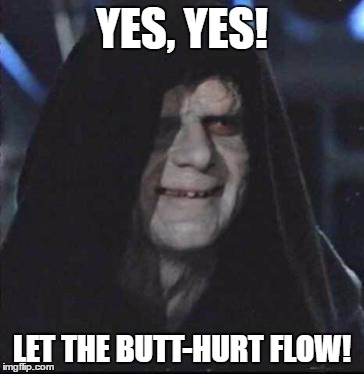 Sidious Error | YES, YES! LET THE BUTT-HURT FLOW! | image tagged in memes,sidious error | made w/ Imgflip meme maker