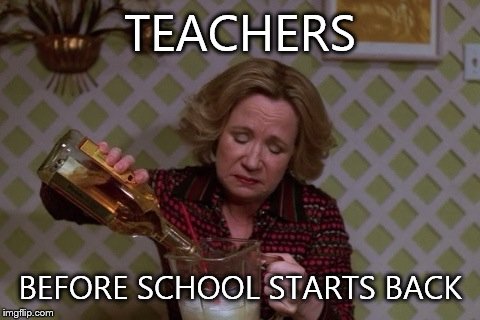 Kitty Drinkgin that 70s show | TEACHERS; BEFORE SCHOOL STARTS BACK | image tagged in kitty drinkgin that 70s show | made w/ Imgflip meme maker