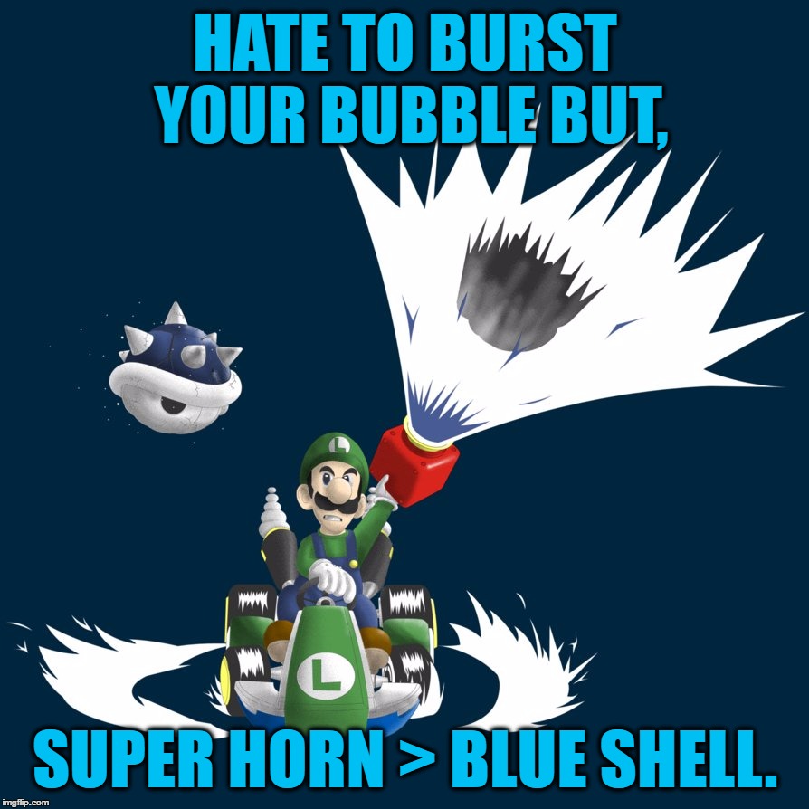 HATE TO BURST YOUR BUBBLE BUT, SUPER HORN > BLUE SHELL. | made w/ Imgflip meme maker