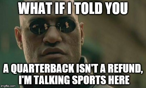 The Quarterback | WHAT IF I TOLD YOU; A QUARTERBACK ISN'T A REFUND, I'M TALKING SPORTS HERE | image tagged in memes,matrix morpheus | made w/ Imgflip meme maker