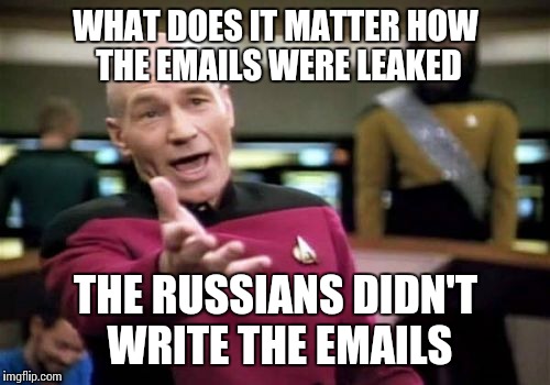 Picard Wtf Meme | WHAT DOES IT MATTER HOW THE EMAILS WERE LEAKED THE RUSSIANS DIDN'T WRITE THE EMAILS | image tagged in memes,picard wtf | made w/ Imgflip meme maker