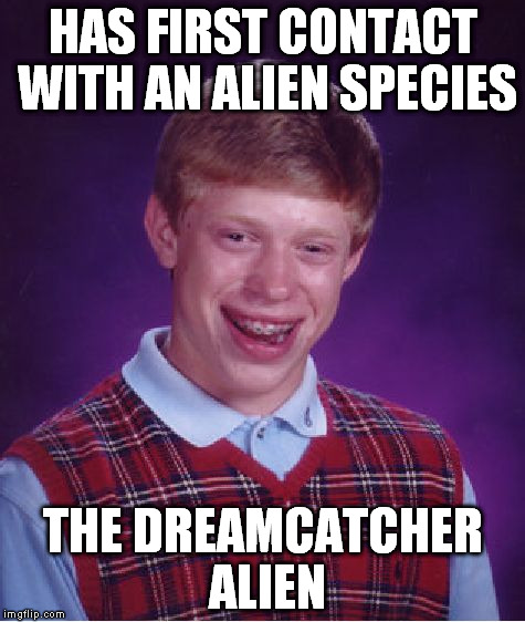 Bad Luck Brian Meme | HAS FIRST CONTACT WITH AN ALIEN SPECIES; THE DREAMCATCHER ALIEN | image tagged in memes,bad luck brian | made w/ Imgflip meme maker