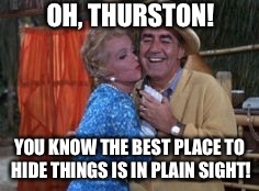 OH, THURSTON! YOU KNOW THE BEST PLACE TO HIDE THINGS IS IN PLAIN SIGHT! | made w/ Imgflip meme maker
