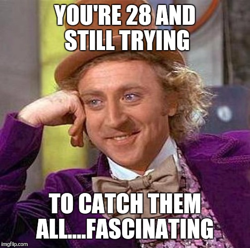 Creepy Condescending Wonka Meme | YOU'RE 28 AND STILL TRYING; TO CATCH THEM ALL....FASCINATING | image tagged in memes,creepy condescending wonka | made w/ Imgflip meme maker