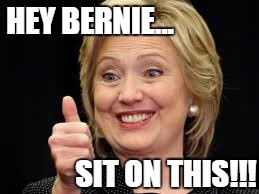 Sit on this Bernie! | HEY BERNIE... SIT ON THIS!!! | image tagged in hillary,clinton,bernie,bernie sanders | made w/ Imgflip meme maker