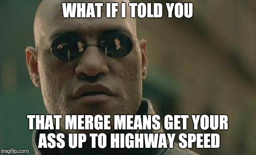 Matrix Morpheus | WHAT IF I TOLD YOU; THAT MERGE MEANS GET YOUR ASS UP TO HIGHWAY SPEED | image tagged in memes,matrix morpheus | made w/ Imgflip meme maker