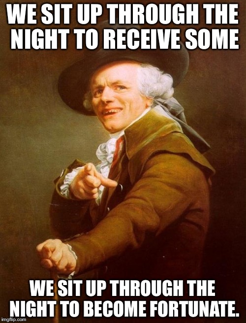 Up all night to get lucky | WE SIT UP THROUGH THE NIGHT TO RECEIVE SOME; WE SIT UP THROUGH THE NIGHT TO BECOME FORTUNATE. | image tagged in memes,joseph ducreux,funny,song,song lyrics,delight | made w/ Imgflip meme maker