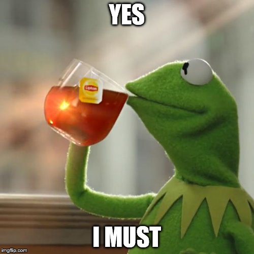 But That's None Of My Business Meme | YES I MUST | image tagged in memes,but thats none of my business,kermit the frog | made w/ Imgflip meme maker