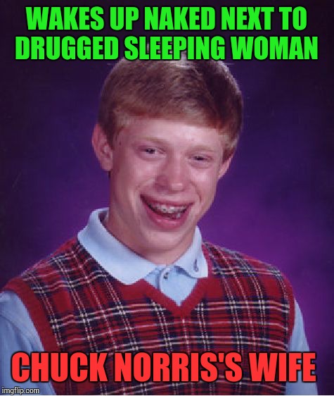 Bad Luck Brian Meme | WAKES UP NAKED NEXT TO DRUGGED SLEEPING WOMAN CHUCK NORRIS'S WIFE | image tagged in memes,bad luck brian | made w/ Imgflip meme maker