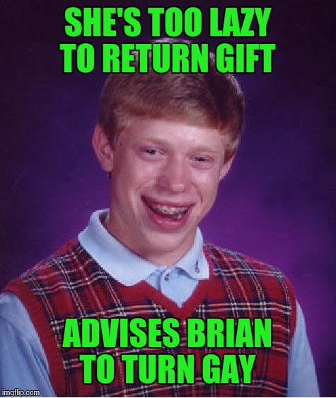 Bad Luck Brian Meme | SHE'S TOO LAZY TO RETURN GIFT ADVISES BRIAN TO TURN GAY | image tagged in memes,bad luck brian | made w/ Imgflip meme maker