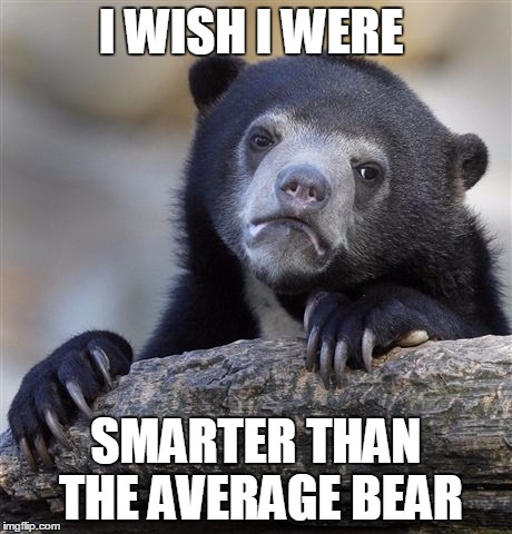 Confession Bear Meme | I WISH I WERE SMARTER THAN THE AVERAGE BEAR | image tagged in memes,confession bear | made w/ Imgflip meme maker