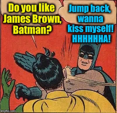 Batman slapping Robin. (Remember Eddie Murphy Raw) | Do you like James Brown, Batman? Jump back, wanna kiss myself!  HHHHHHA! | image tagged in memes,batman slapping robin,funny,evilmandoevil | made w/ Imgflip meme maker