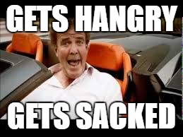 Jeremy Clarkson "WoW!" | GETS HANGRY; GETS SACKED | image tagged in jeremy clarkson wow | made w/ Imgflip meme maker