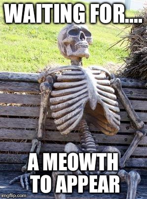Waiting Skeleton | WAITING FOR.... A MEOWTH TO APPEAR | image tagged in memes,waiting skeleton | made w/ Imgflip meme maker