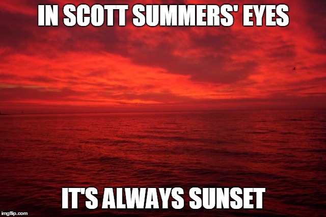 At Least He Sees The World Through Rose-Colored Lenses | IN SCOTT SUMMERS' EYES; IT'S ALWAYS SUNSET | image tagged in xmen,cyclops,mutant,scott summers | made w/ Imgflip meme maker