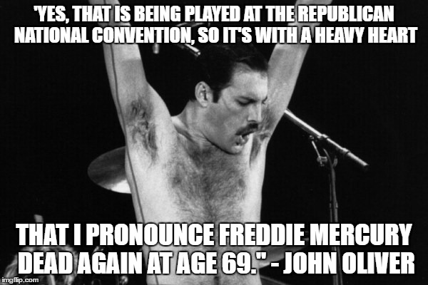 Freddie Mercury dead again RNC | 'YES, THAT IS BEING PLAYED AT THE REPUBLICAN NATIONAL CONVENTION, SO IT'S WITH A HEAVY HEART; THAT I PRONOUNCE FREDDIE MERCURY DEAD AGAIN AT AGE 69." - JOHN OLIVER | image tagged in rnc 2016,freddie mercury,queen,don't use our song,john oliver,donald trump | made w/ Imgflip meme maker