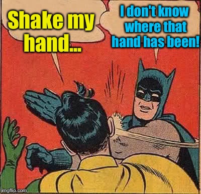 Batman Slapping Robin Meme | I don't know where that hand has been! Shake my hand... | image tagged in memes,batman slapping robin | made w/ Imgflip meme maker