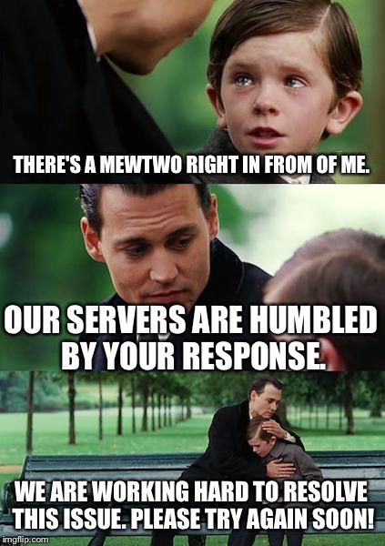Only Pokemon GO Players will understand the struggle. | THERE'S A MEWTWO RIGHT IN FROM OF ME. OUR SERVERS ARE HUMBLED BY YOUR RESPONSE. WE ARE WORKING HARD TO RESOLVE THIS ISSUE. PLEASE TRY AGAIN SOON! | image tagged in memes,finding neverland,pokemon,crash,so sad | made w/ Imgflip meme maker