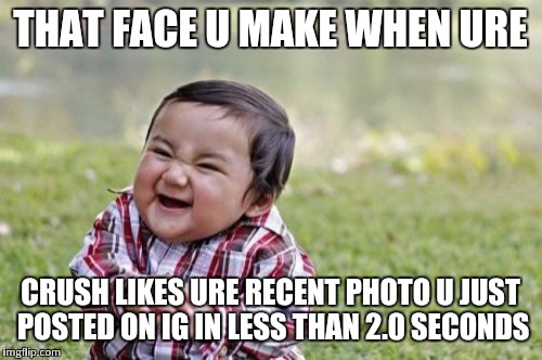 Evil Toddler | THAT FACE U MAKE WHEN URE; CRUSH LIKES URE RECENT PHOTO U JUST POSTED ON IG IN LESS THAN 2.0 SECONDS | image tagged in memes,evil toddler | made w/ Imgflip meme maker