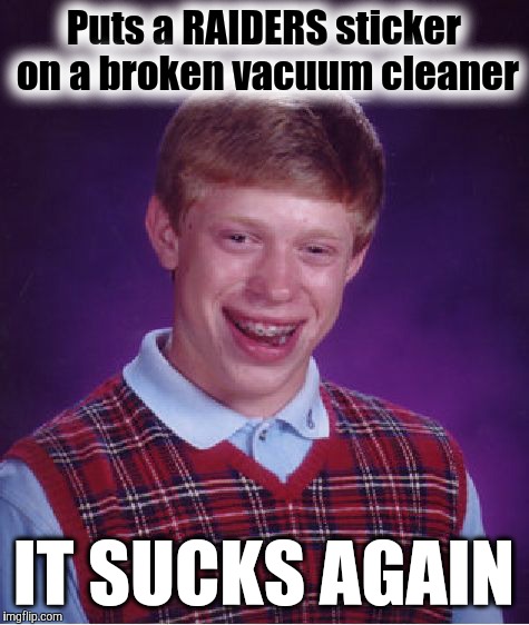 Oakland Raiders | Puts a RAIDERS sticker on a broken vacuum cleaner; IT SUCKS AGAIN | image tagged in memes,bad luck brian | made w/ Imgflip meme maker